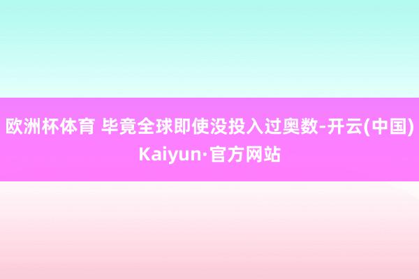 欧洲杯体育 毕竟全球即使没投入过奥数-开云(中国)Kaiyun·官方网站