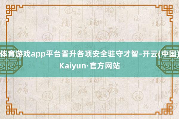体育游戏app平台晋升各项安全驻守才智-开云(中国)Kaiyun·官方网站