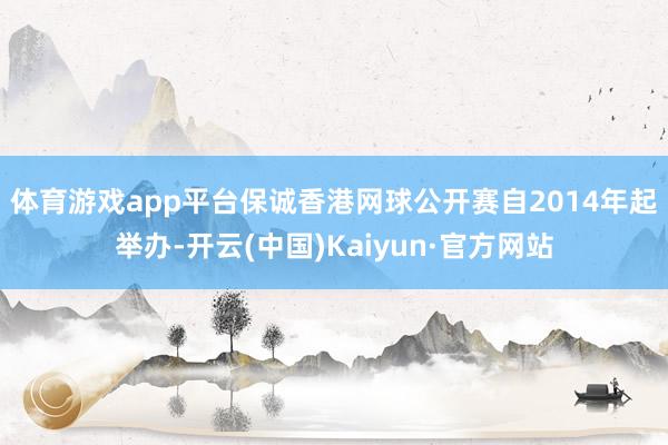 体育游戏app平台　　保诚香港网球公开赛自2014年起举办-开云(中国)Kaiyun·官方网站