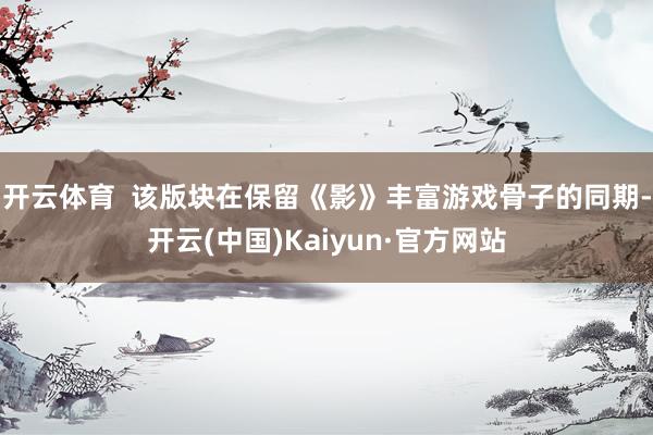 开云体育  该版块在保留《影》丰富游戏骨子的同期-开云(中国)Kaiyun·官方网站