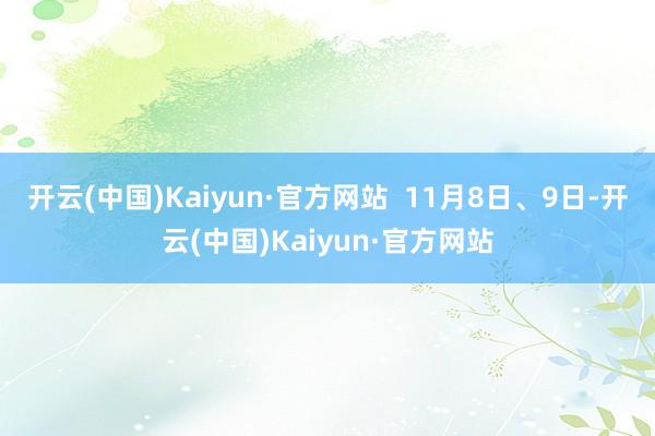 开云(中国)Kaiyun·官方网站  11月8日、9日-开云(中国)Kaiyun·官方网站