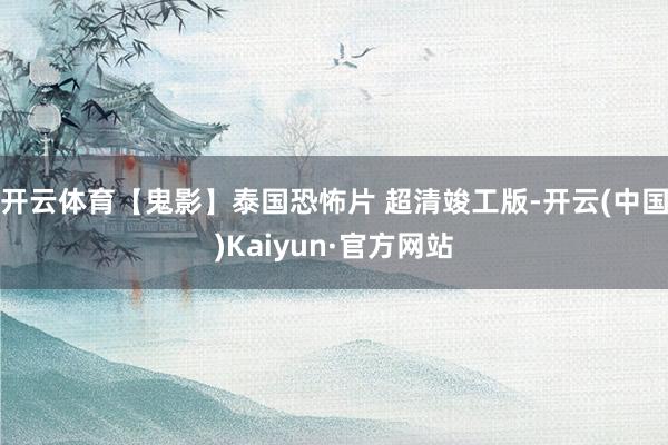 开云体育【鬼影】泰国恐怖片 超清竣工版-开云(中国)Kaiyun·官方网站