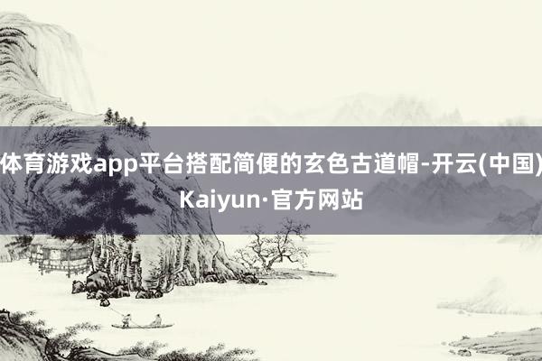 体育游戏app平台搭配简便的玄色古道帽-开云(中国)Kaiyun·官方网站