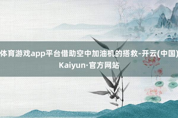 体育游戏app平台借助空中加油机的搭救-开云(中国)Kaiyun·官方网站