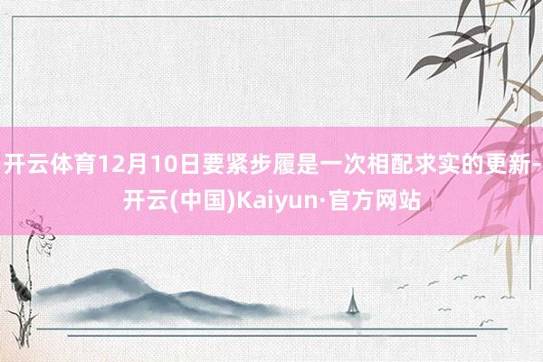 开云体育12月10日要紧步履是一次相配求实的更新-开云(中国)Kaiyun·官方网站
