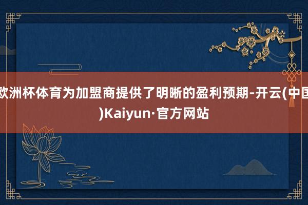 欧洲杯体育为加盟商提供了明晰的盈利预期-开云(中国)Kaiyun·官方网站