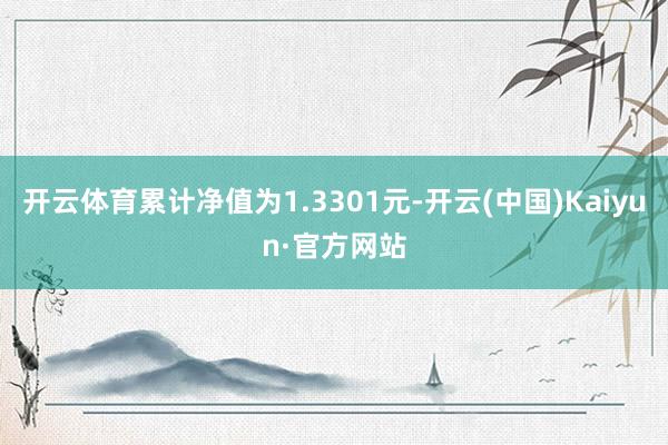 开云体育累计净值为1.3301元-开云(中国)Kaiyun·官方网站