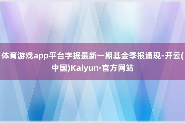 体育游戏app平台字据最新一期基金季报涌现-开云(中国)Kaiyun·官方网站