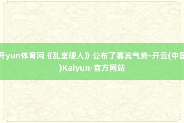 开yun体育网《乱室硬人》公布了嘉宾气势-开云(中国)Kaiyun·官方网站