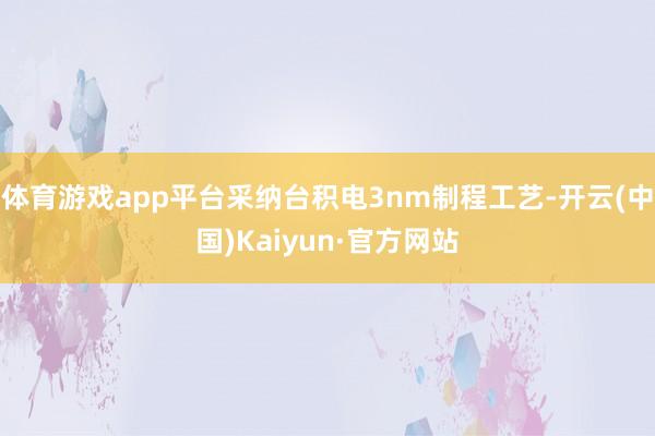 体育游戏app平台采纳台积电3nm制程工艺-开云(中国)Kaiyun·官方网站