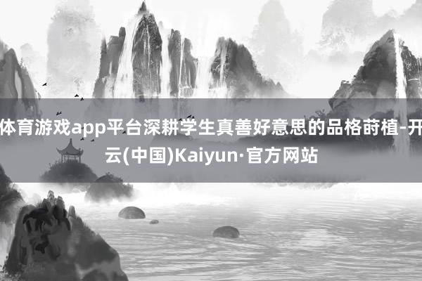 体育游戏app平台深耕学生真善好意思的品格莳植-开云(中国)Kaiyun·官方网站