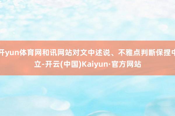 开yun体育网和讯网站对文中述说、不雅点判断保捏中立-开云(中国)Kaiyun·官方网站