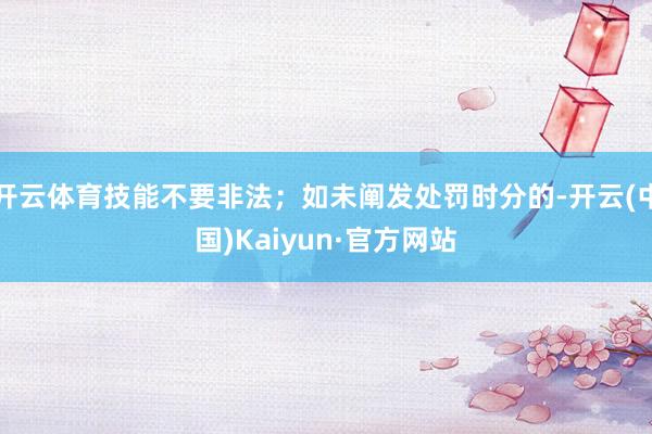 开云体育技能不要非法；如未阐发处罚时分的-开云(中国)Kaiyun·官方网站