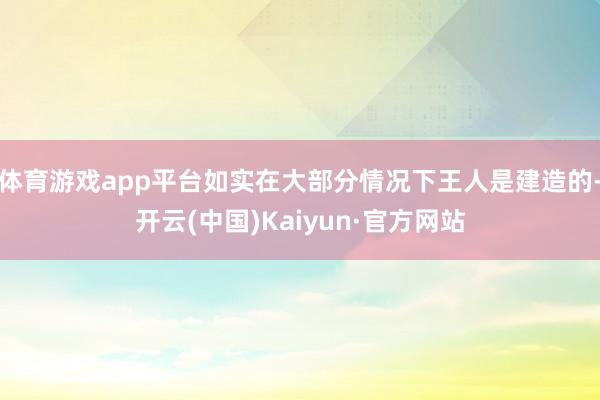 体育游戏app平台如实在大部分情况下王人是建造的-开云(中国)Kaiyun·官方网站