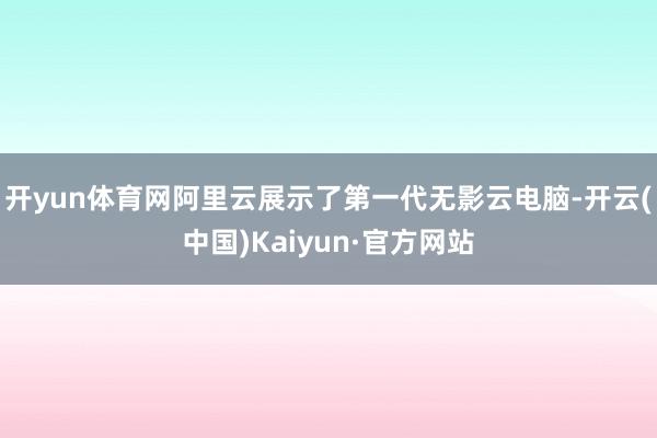 开yun体育网阿里云展示了第一代无影云电脑-开云(中国)Kaiyun·官方网站