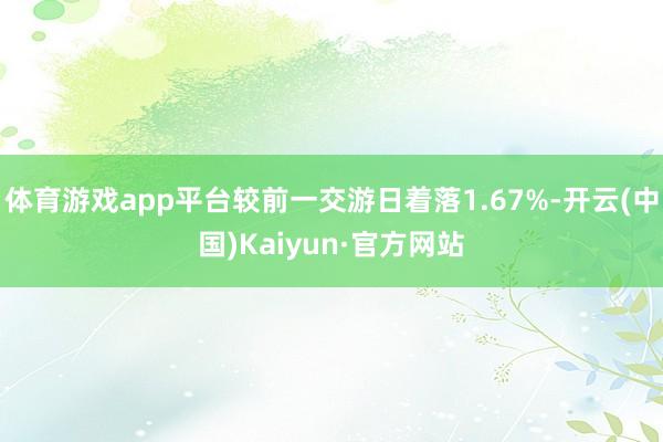 体育游戏app平台较前一交游日着落1.67%-开云(中国)Kaiyun·官方网站