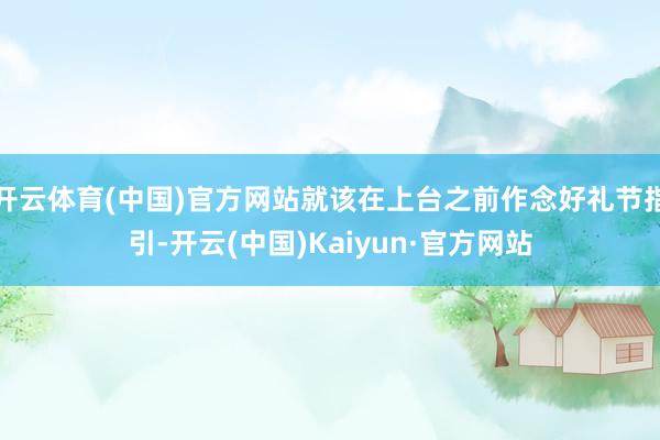 开云体育(中国)官方网站就该在上台之前作念好礼节指引-开云(中国)Kaiyun·官方网站