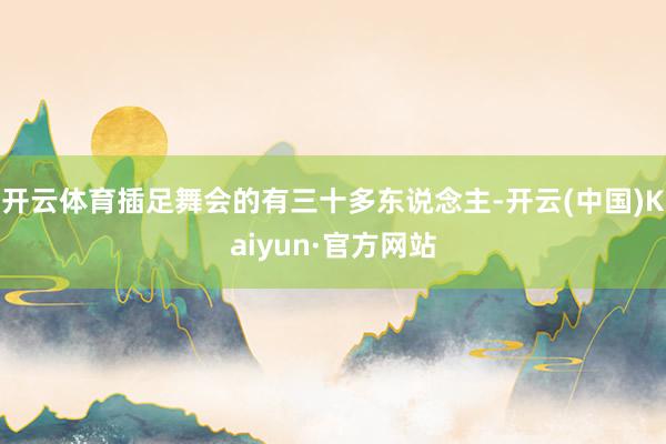 开云体育插足舞会的有三十多东说念主-开云(中国)Kaiyun·官方网站