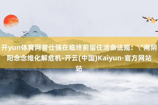 开yun体育网曾仕强在临终前留住活命法规：