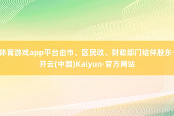 体育游戏app平台由市、区民政、财政部门结伴股东-开云(中国)Kaiyun·官方网站