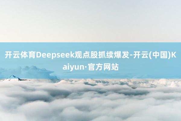 开云体育 Deepseek观点股抓续爆发-开云(中国)Kaiyun·官方网站