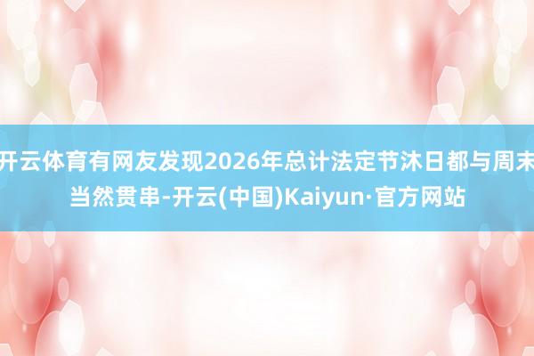 开云体育有网友发现2026年总计法定节沐日都与周末当然贯串-开云(中国)Kaiyun·官方网站