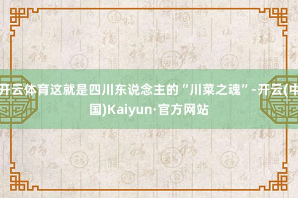 开云体育这就是四川东说念主的“川菜之魂”-开云(中国)Kaiyun·官方网站