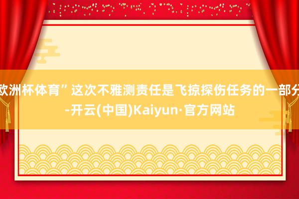欧洲杯体育”这次不雅测责任是飞掠探伤任务的一部分-开云(中国)Kaiyun·官方网站