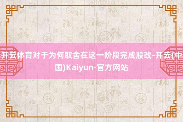 开云体育　　对于为何取舍在这一阶段完成股改-开云(中国)Kaiyun·官方网站