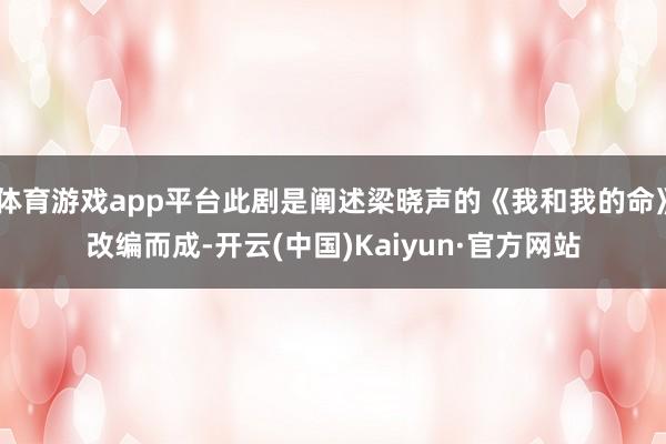 体育游戏app平台此剧是阐述梁晓声的《我和我的命》改编而成-开云(中国)Kaiyun·官方网站