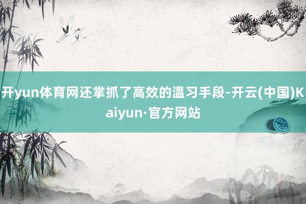 开yun体育网还掌抓了高效的温习手段-开云(中国)Kaiyun·官方网站