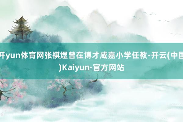 开yun体育网张祺煜曾在博才咸嘉小学任教-开云(中国)Kaiyun·官方网站