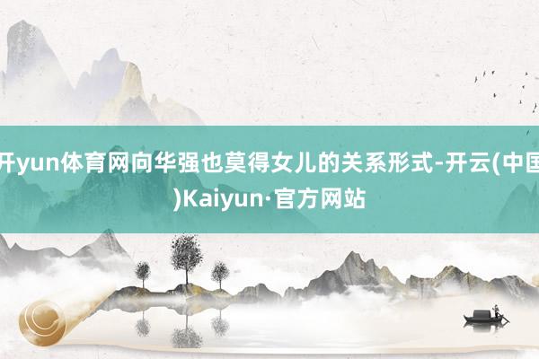 开yun体育网向华强也莫得女儿的关系形式-开云(中国)Kaiyun·官方网站