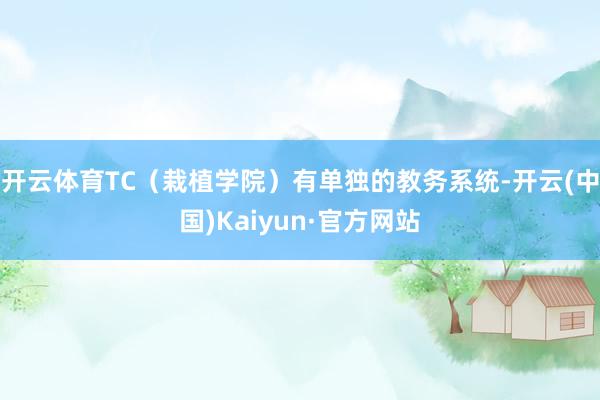 开云体育TC（栽植学院）有单独的教务系统-开云(中国)Kaiyun·官方网站