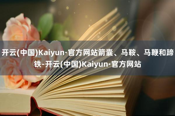 开云(中国)Kaiyun·官方网站箭囊、马鞍、马鞭和蹄铁-开云(中国)Kaiyun·官方网站