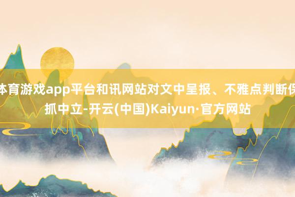 体育游戏app平台和讯网站对文中呈报、不雅点判断保抓中立-开云(中国)Kaiyun·官方网站