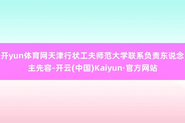 开yun体育网　　天津行状工夫师范大学联系负责东说念主先容-开云(中国)Kaiyun·官方网站