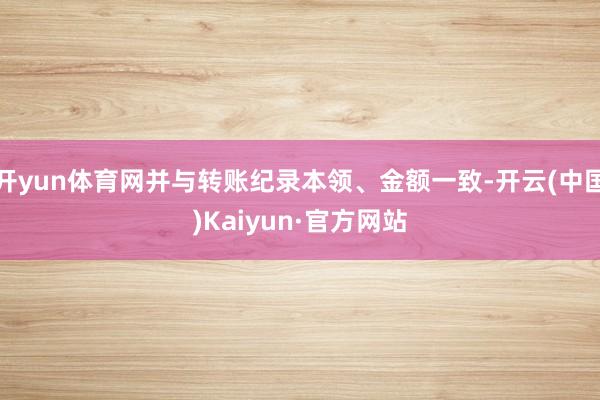 开yun体育网并与转账纪录本领、金额一致-开云(中国)Kaiyun·官方网站