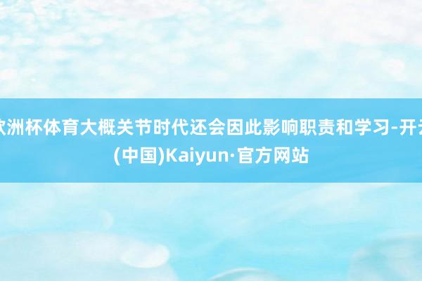 欧洲杯体育大概关节时代还会因此影响职责和学习-开云(中国)Kaiyun·官方网站