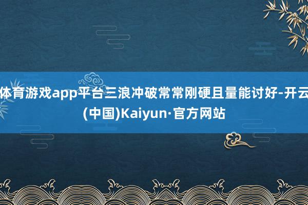 体育游戏app平台三浪冲破常常刚硬且量能讨好-开云(中国)Kaiyun·官方网站