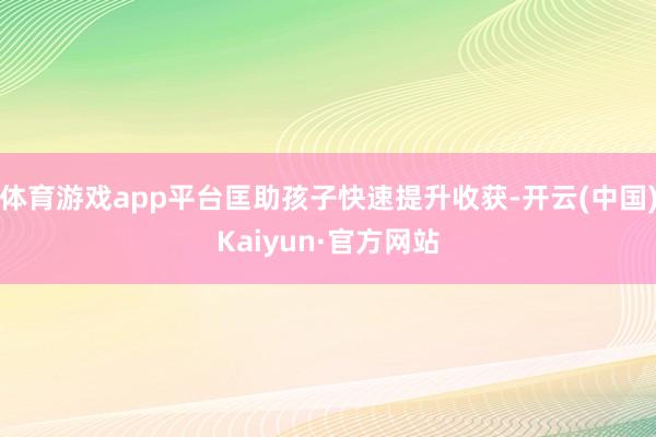体育游戏app平台匡助孩子快速提升收获-开云(中国)Kaiyun·官方网站
