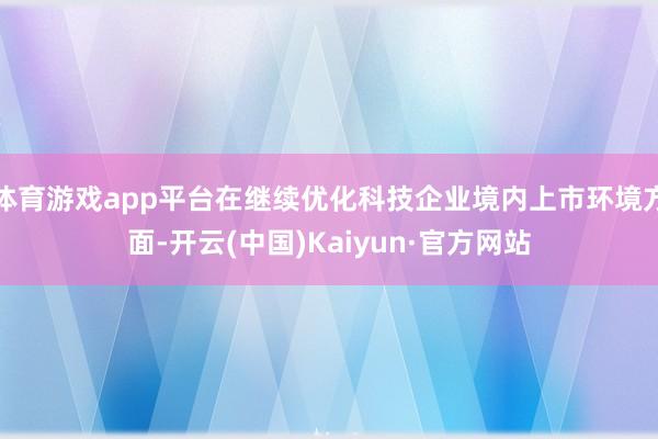 体育游戏app平台在继续优化科技企业境内上市环境方面-开云(中国)Kaiyun·官方网站