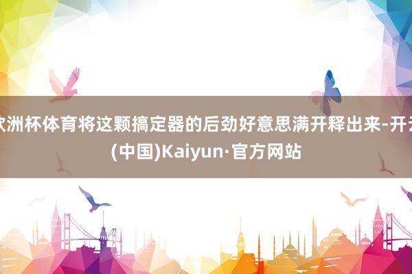 欧洲杯体育将这颗搞定器的后劲好意思满开释出来-开云(中国)Kaiyun·官方网站