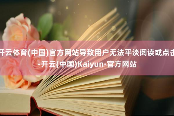 开云体育(中国)官方网站导致用户无法平淡阅读或点击-开云(中国)Kaiyun·官方网站