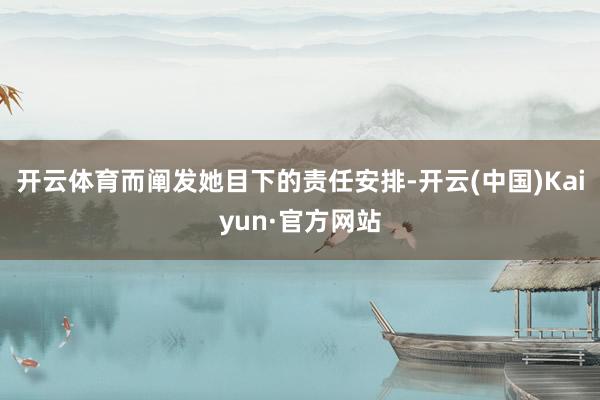 开云体育而阐发她目下的责任安排-开云(中国)Kaiyun·官方网站