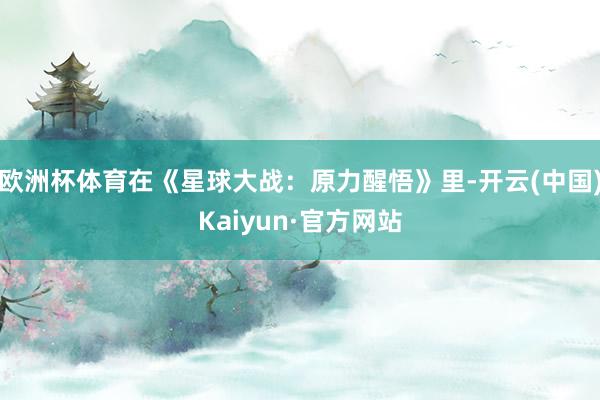 欧洲杯体育在《星球大战：原力醒悟》里-开云(中国)Kaiyun·官方网站