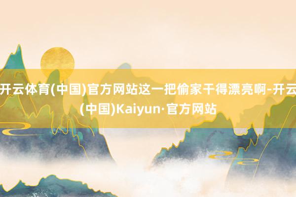 开云体育(中国)官方网站这一把偷家干得漂亮啊-开云(中国)Kaiyun·官方网站