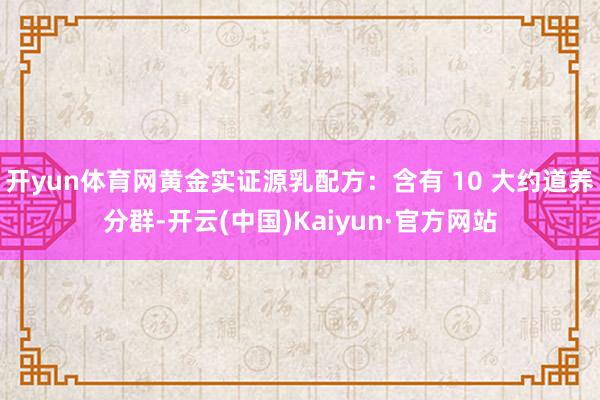 开yun体育网黄金实证源乳配方：含有 10 大约道养分群-开云(中国)Kaiyun·官方网站